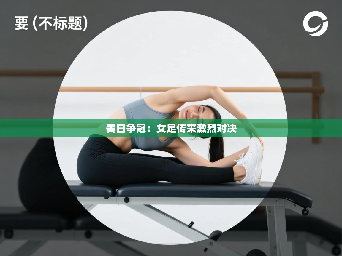 美日争冠：女足传来激烈对决  第2张