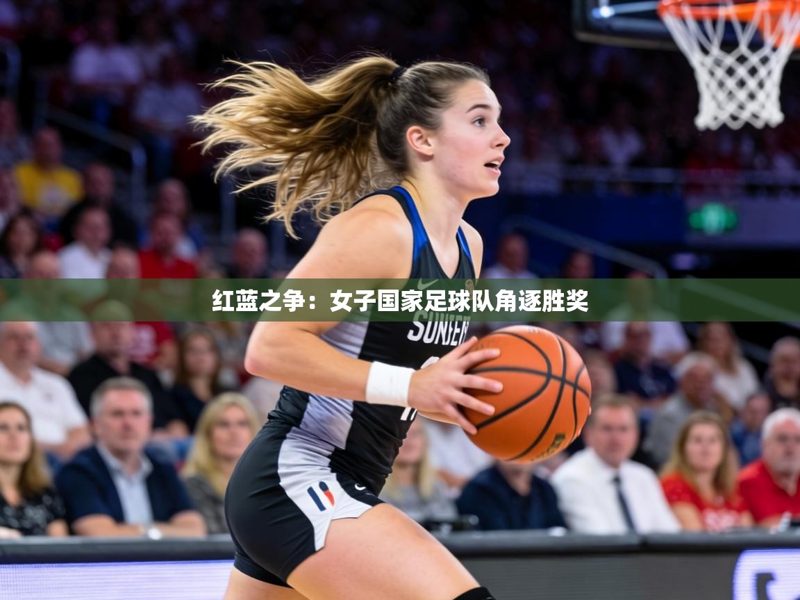 红蓝之争:女子国家足球队角逐胜奖 第2张