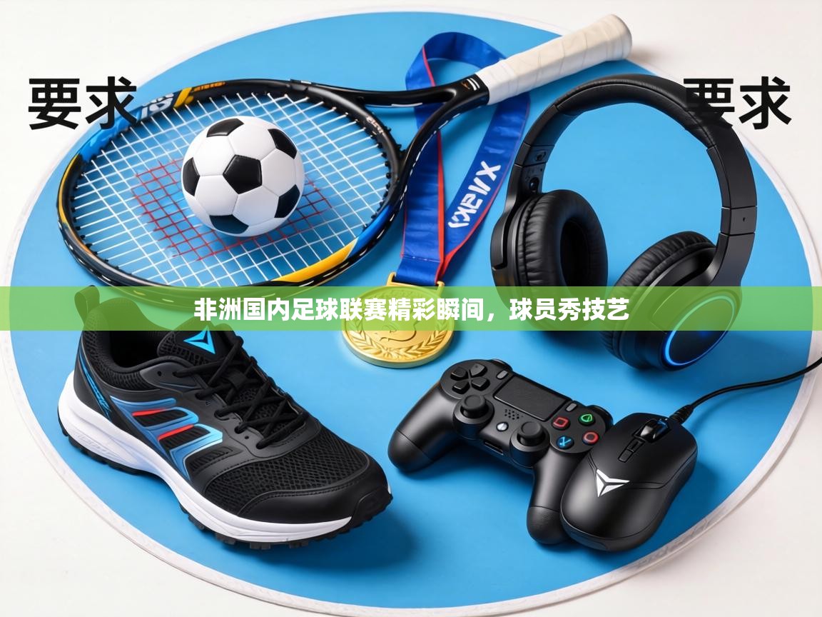 非洲国内足球联赛精彩瞬间,球员秀技艺 第1张